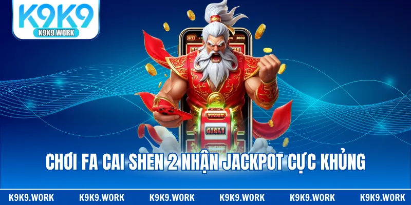 Chơi Fa Cai Shen 2 nhận Jackpot cực khủng